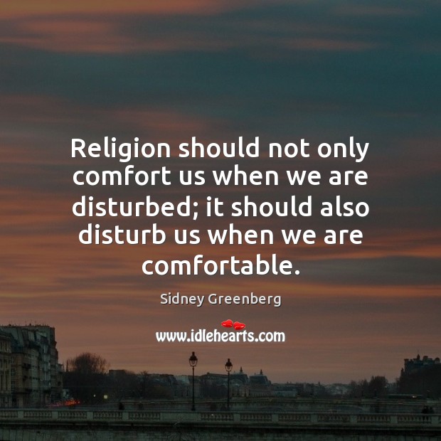 Religion should not only comfort us when we are disturbed; it should Sidney Greenberg Picture Quote