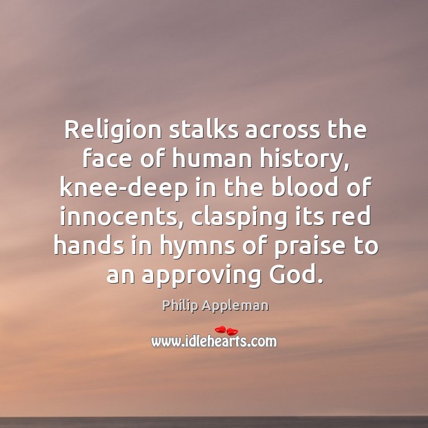 Religion stalks across the face of human history, knee-deep in the blood Philip Appleman Picture Quote