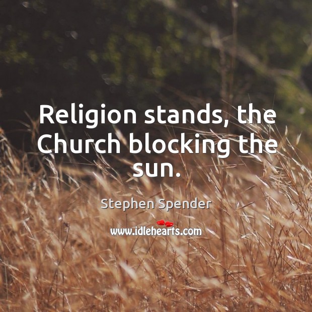 Religion stands, the Church blocking the sun. Stephen Spender Picture Quote