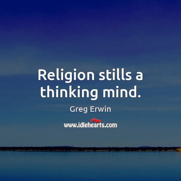 Religion stills a thinking mind. Greg Erwin Picture Quote
