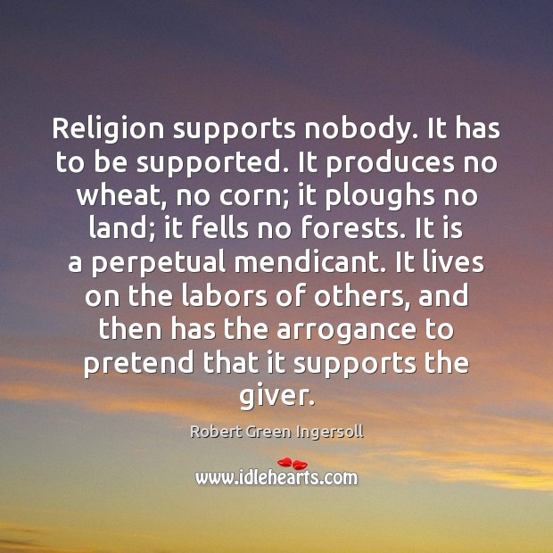 Religion supports nobody. It has to be supported. It produces no wheat, Robert Green Ingersoll Picture Quote