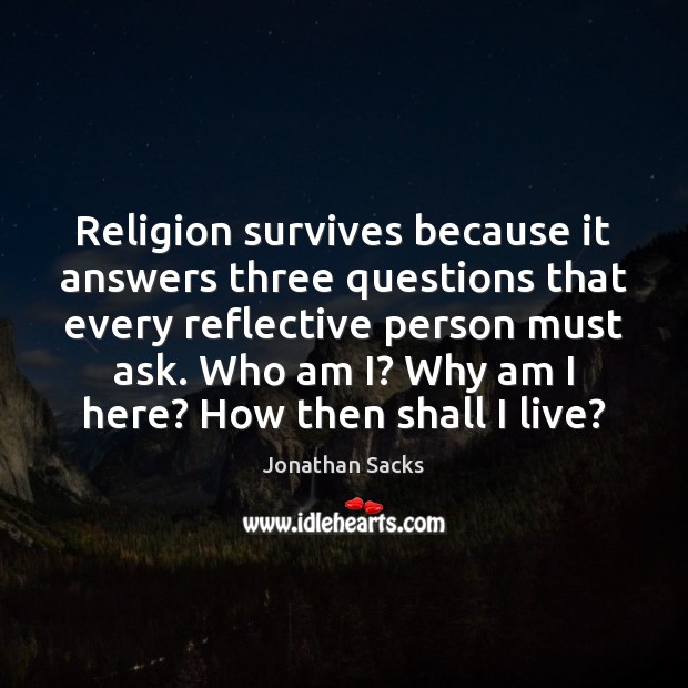 Religion survives because it answers three questions that every reflective person must Jonathan Sacks Picture Quote