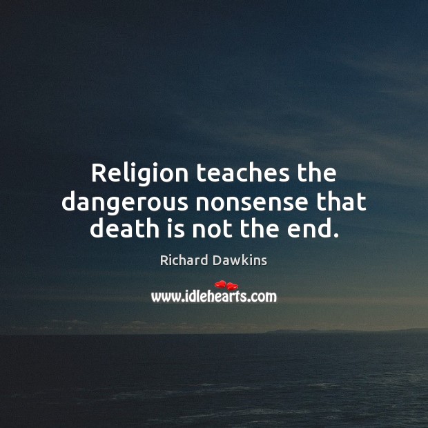 Religion teaches the dangerous nonsense that death is not the end. Richard Dawkins Picture Quote