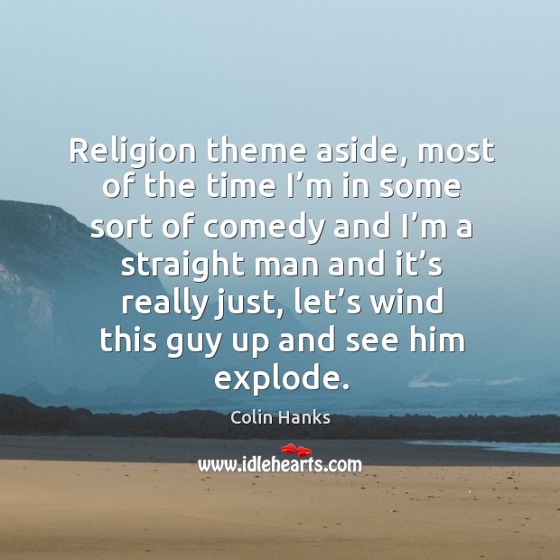Religion theme aside, most of the time I’m in some sort of comedy and I’m a straight man Colin Hanks Picture Quote