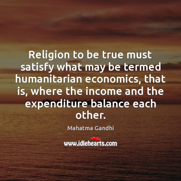 Religion to be true must satisfy what may be termed humanitarian economics, Mahatma Gandhi Picture Quote