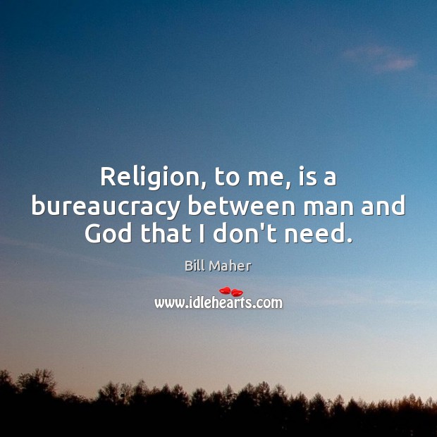 Religion, to me, is a bureaucracy between man and God that I don’t need. Image