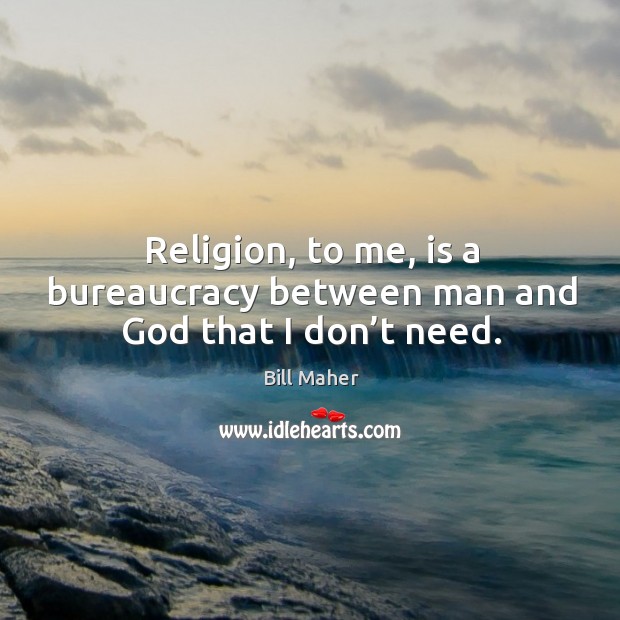 Religion, to me, is a bureaucracy between man and God that I don’t need. Image