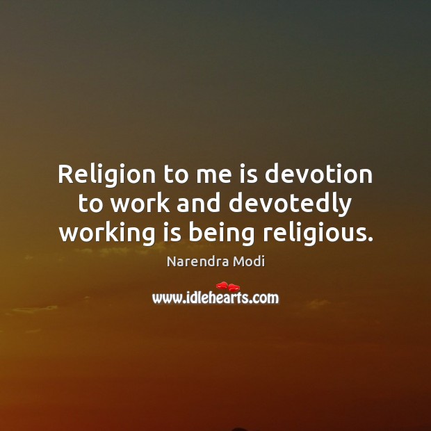 Religion to me is devotion to work and devotedly working is being religious. Narendra Modi Picture Quote