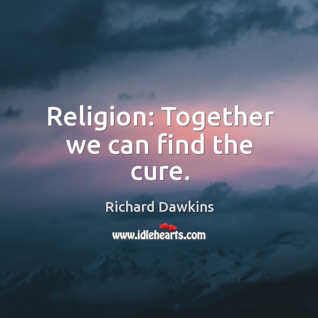 Religion: Together we can find the cure. Richard Dawkins Picture Quote