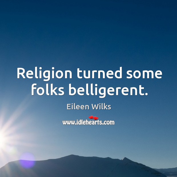 Religion turned some folks belligerent. Eileen Wilks Picture Quote