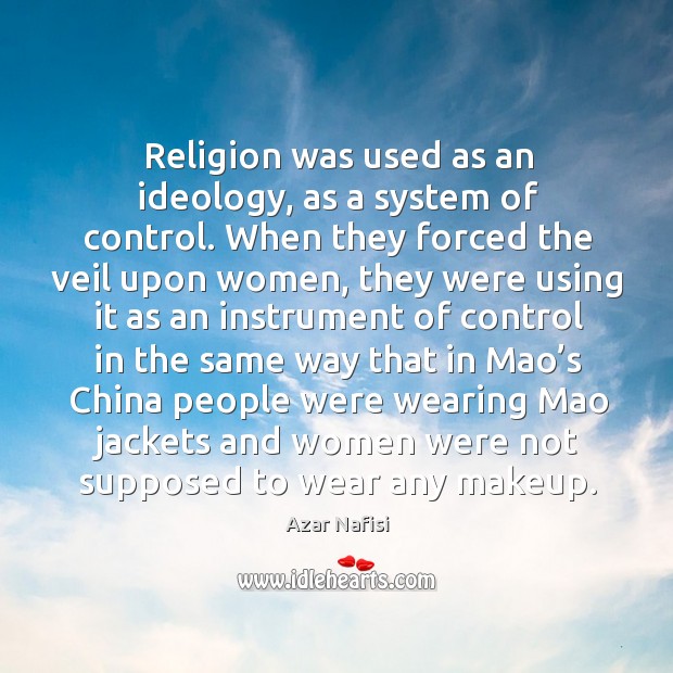 Religion was used as an ideology, as a system of control. When they forced the veil Image