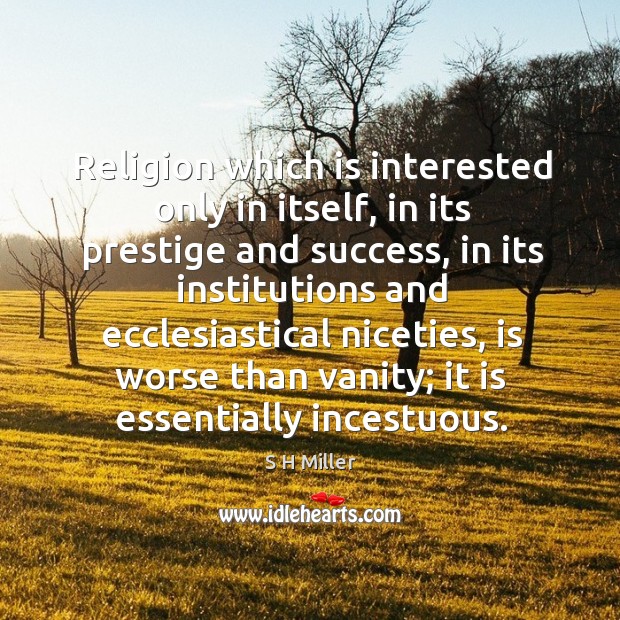 Religion which is interested only in itself, in its prestige and success S H Miller Picture Quote
