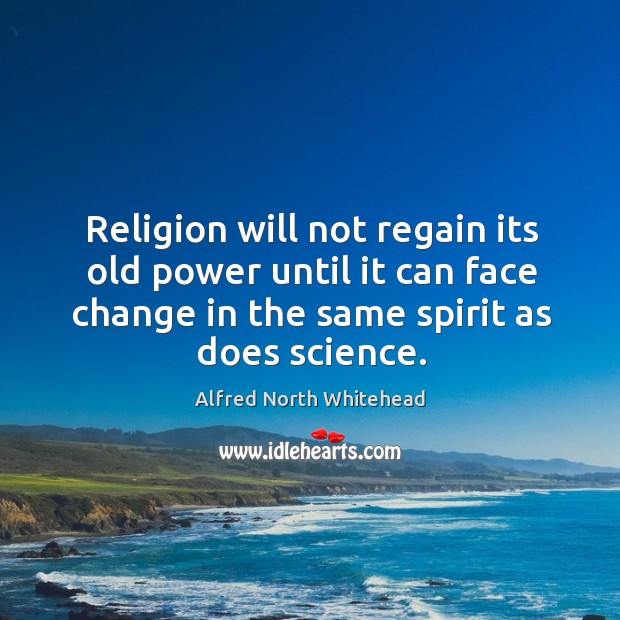 Religion will not regain its old power until it can face change Alfred North Whitehead Picture Quote