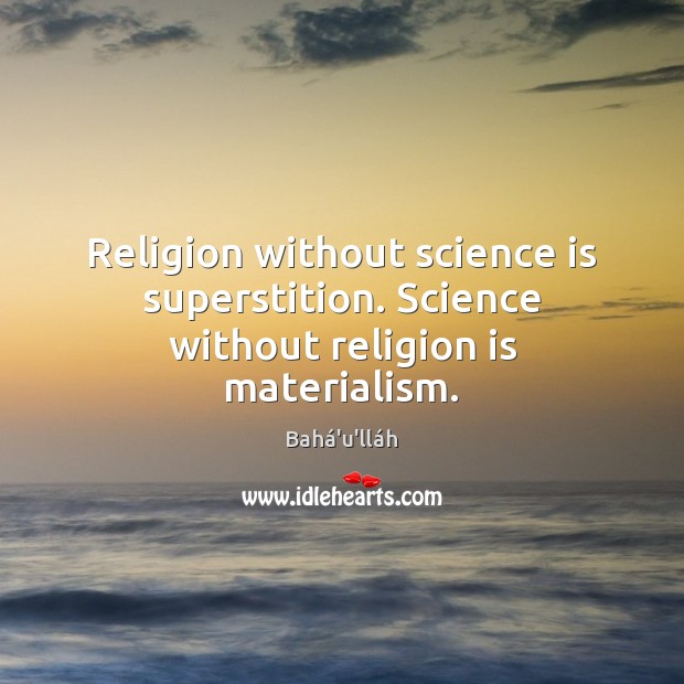 Religion without science is superstition. Science without religion is materialism. Bahá’u’lláh Picture Quote