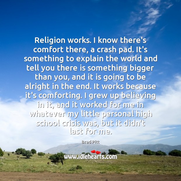 Religion works. I know there’s comfort there, a crash pad. It’s something Brad Pitt Picture Quote