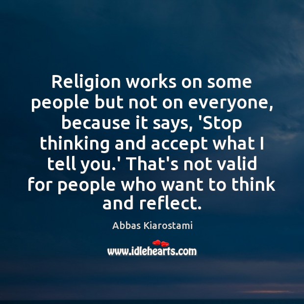 Religion works on some people but not on everyone, because it says, Abbas Kiarostami Picture Quote