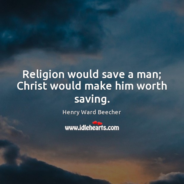 Religion would save a man; Christ would make him worth saving. Henry Ward Beecher Picture Quote