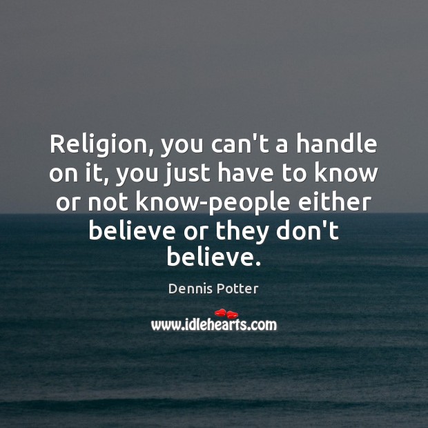 Religion, you can’t a handle on it, you just have to know Dennis Potter Picture Quote