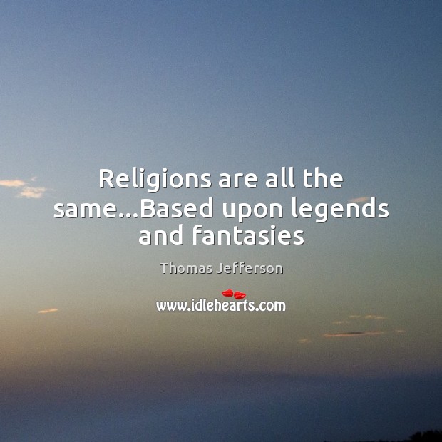 Religions are all the same…Based upon legends and fantasies Thomas Jefferson Picture Quote