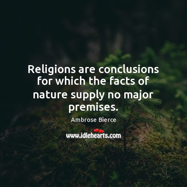 Religions are conclusions for which the facts of nature supply no major premises. Ambrose Bierce Picture Quote