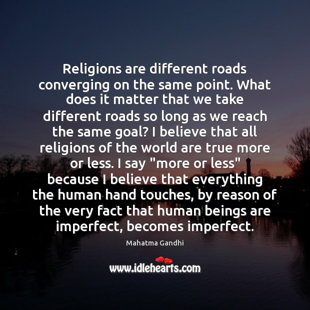 Religions are different roads converging on the same point. What does it 