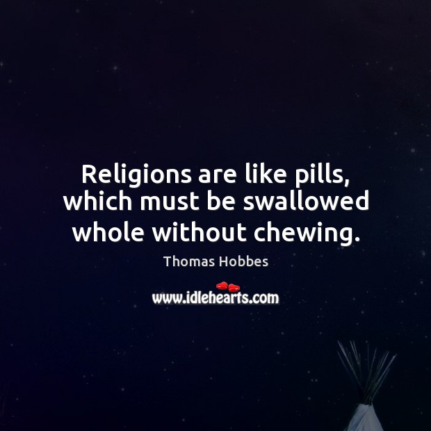 Religions are like pills, which must be swallowed whole without chewing. 