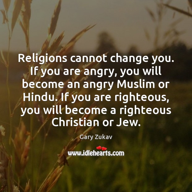 Religions cannot change you. If you are angry, you will become an Gary Zukav Picture Quote