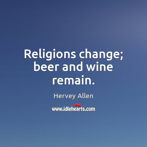 Religions change; beer and wine remain. Hervey Allen Picture Quote