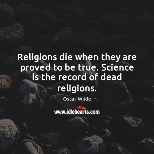 Religions die when they are proved to be true. Science is the record of dead religions. Science Quotes Image