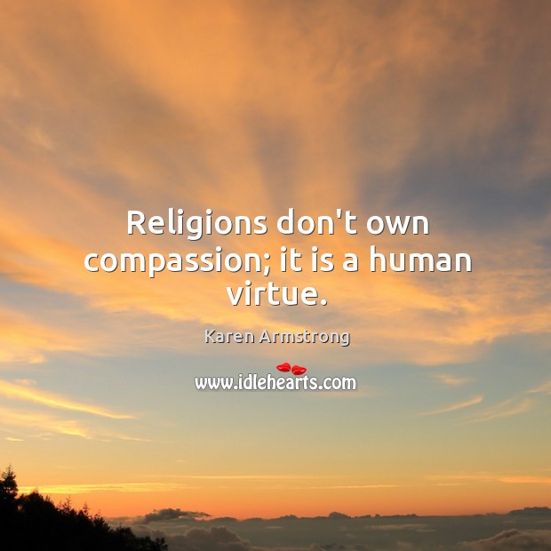 Religions don’t own compassion; it is a human virtue. Karen Armstrong Picture Quote