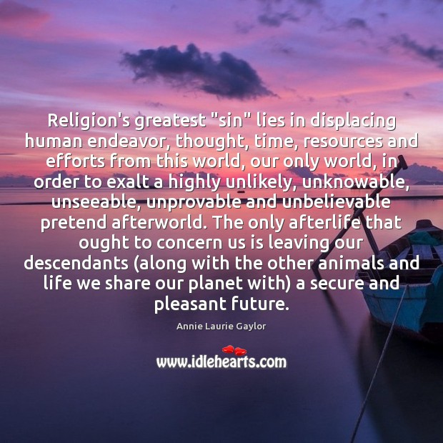 Religion’s greatest “sin” lies in displacing human endeavor, thought, time, resources and Annie Laurie Gaylor Picture Quote