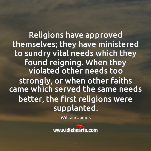 Religions have approved themselves; they have ministered to sundry vital needs which William James Picture Quote