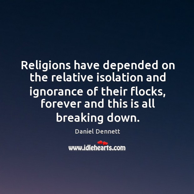 Religions have depended on the relative isolation and ignorance of their flocks, 