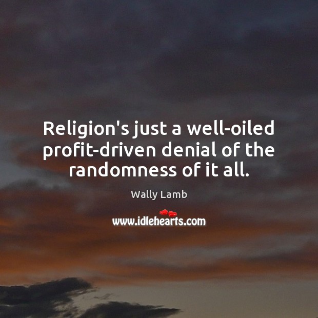Religion’s just a well-oiled profit-driven denial of the randomness of it all. Wally Lamb Picture Quote