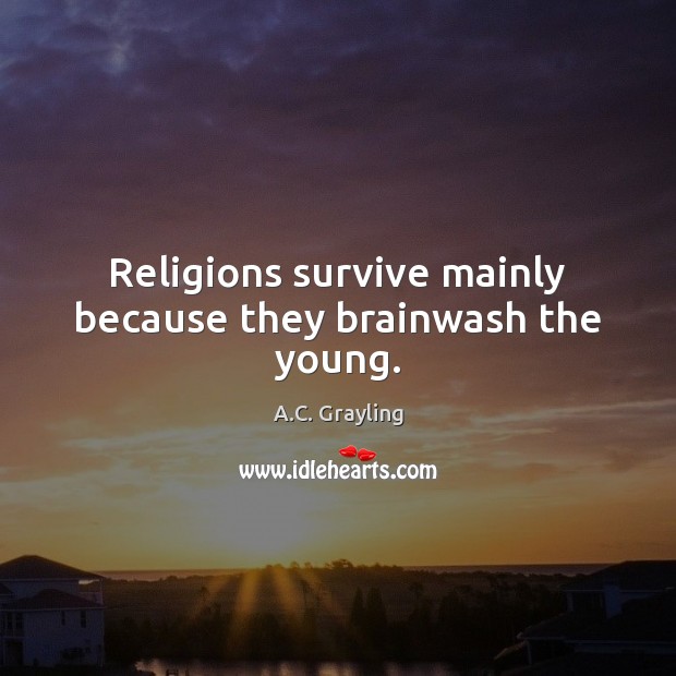 Religions survive mainly because they brainwash the young. A.C. Grayling Picture Quote