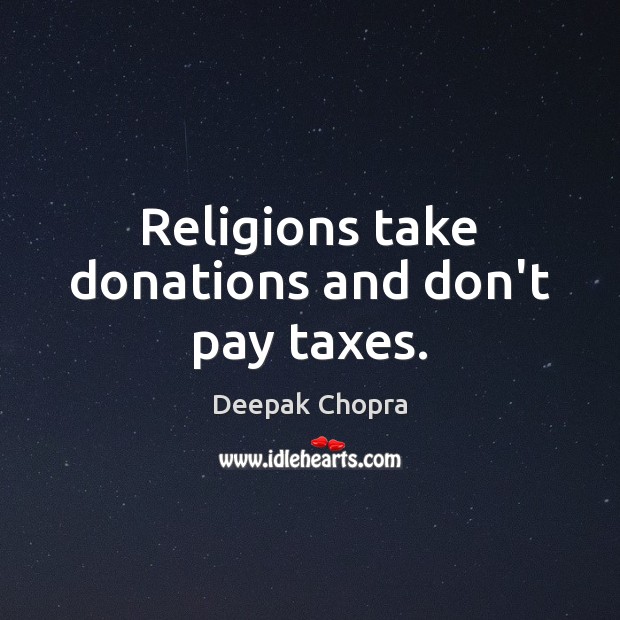 Religions take donations and don’t pay taxes. Deepak Chopra Picture Quote