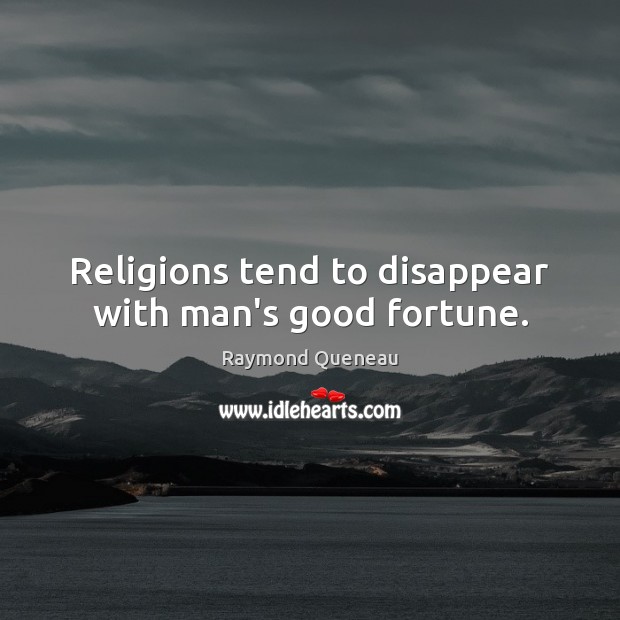 Religions tend to disappear with man’s good fortune. Raymond Queneau Picture Quote