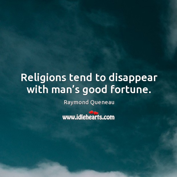 Religions tend to disappear with man’s good fortune. Image
