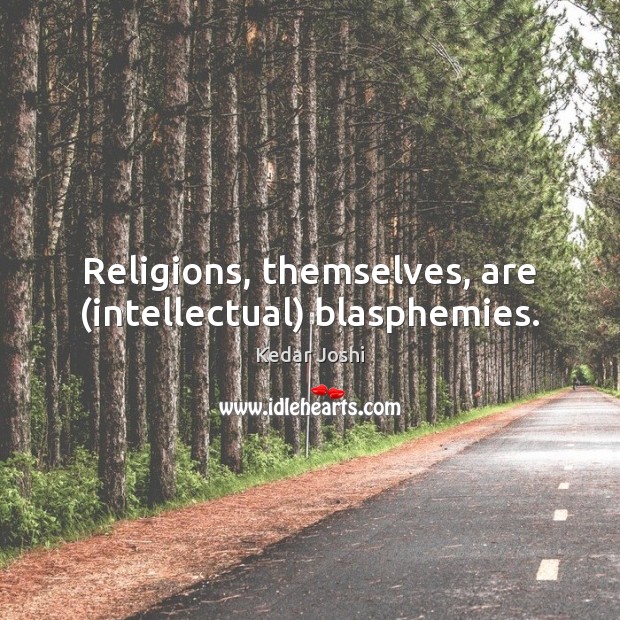 Religions, themselves, are (intellectual) blasphemies. Kedar Joshi Picture Quote