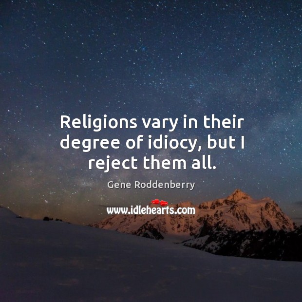 Religions vary in their degree of idiocy, but I reject them all. Gene Roddenberry Picture Quote