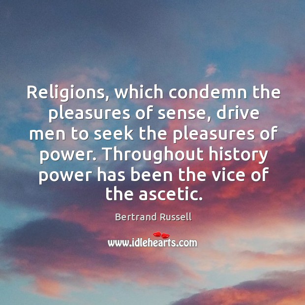 Religions, which condemn the pleasures of sense, drive men to seek the pleasures of power. Bertrand Russell Picture Quote