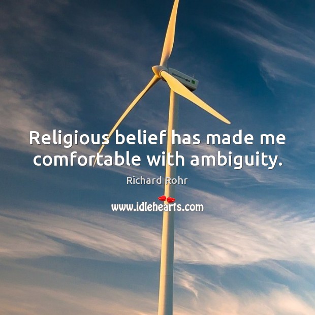Religious belief has made me comfortable with ambiguity. Richard Rohr Picture Quote