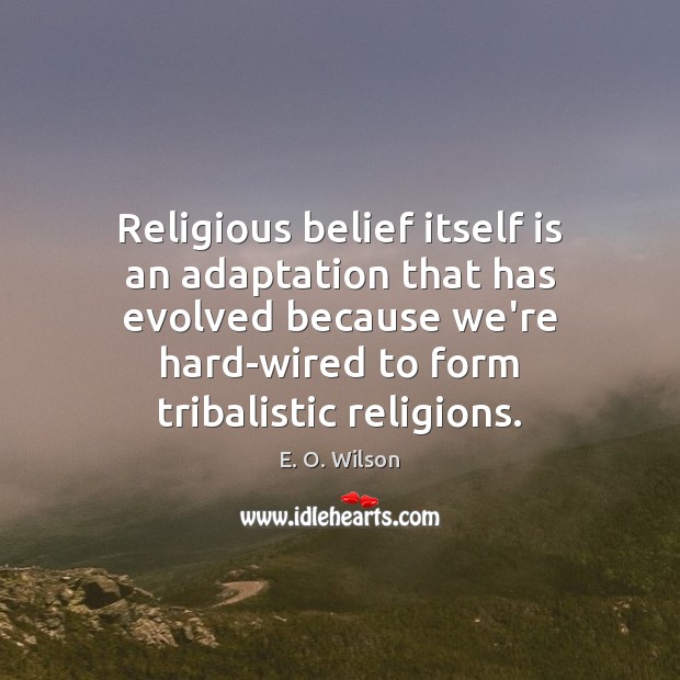 Religious belief itself is an adaptation that has evolved because we’re hard-wired E. O. Wilson Picture Quote