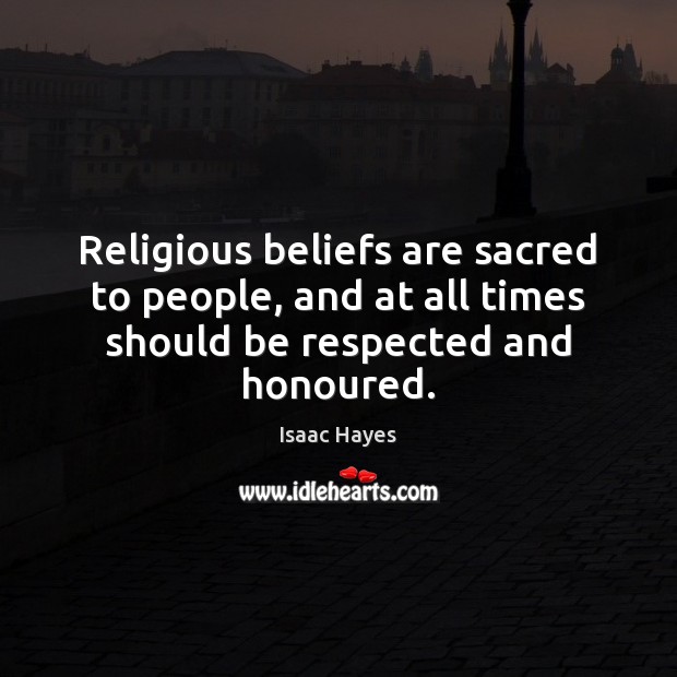 Religious beliefs are sacred to people, and at all times should be respected and honoured. Isaac Hayes Picture Quote