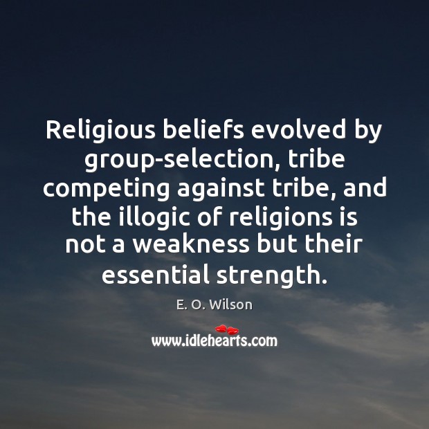 Religious beliefs evolved by group-selection, tribe competing against tribe, and the illogic E. O. Wilson Picture Quote