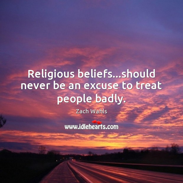 Religious beliefs…should never be an excuse to treat people badly. Zach Wahls Picture Quote