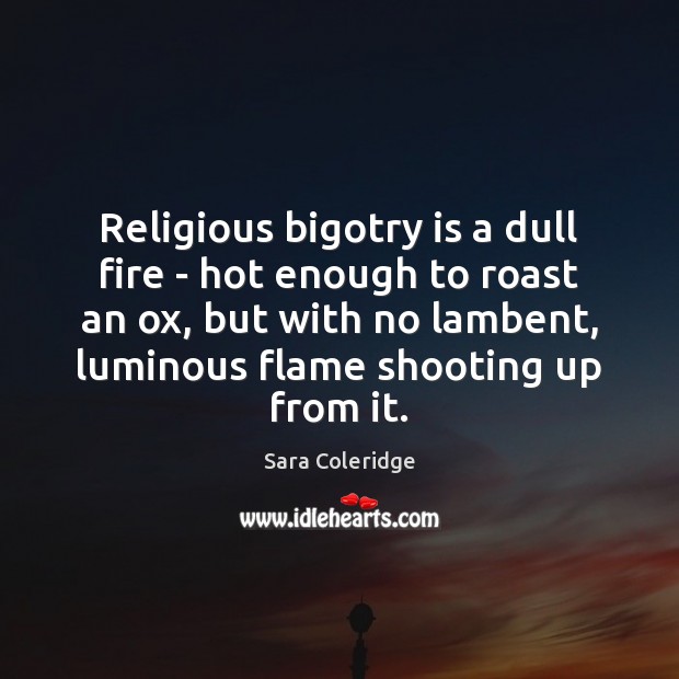 Religious bigotry is a dull fire – hot enough to roast an Image