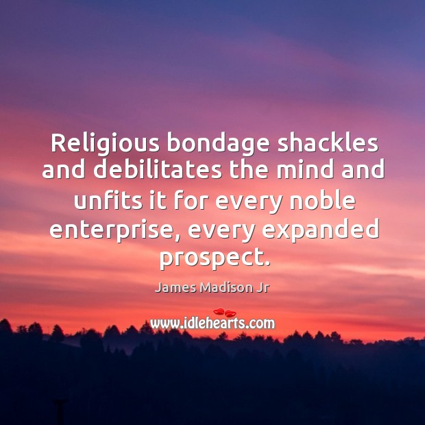 Religious bondage shackles and debilitates the mind and unfits it for every noble enterprise, every expanded prospect. Image