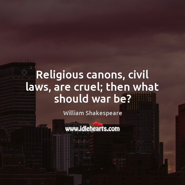 Religious canons, civil laws, are cruel; then what should war be? William Shakespeare Picture Quote