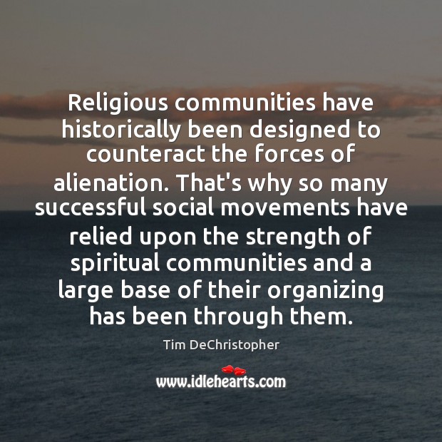 Religious communities have historically been designed to counteract the forces of alienation. Tim DeChristopher Picture Quote